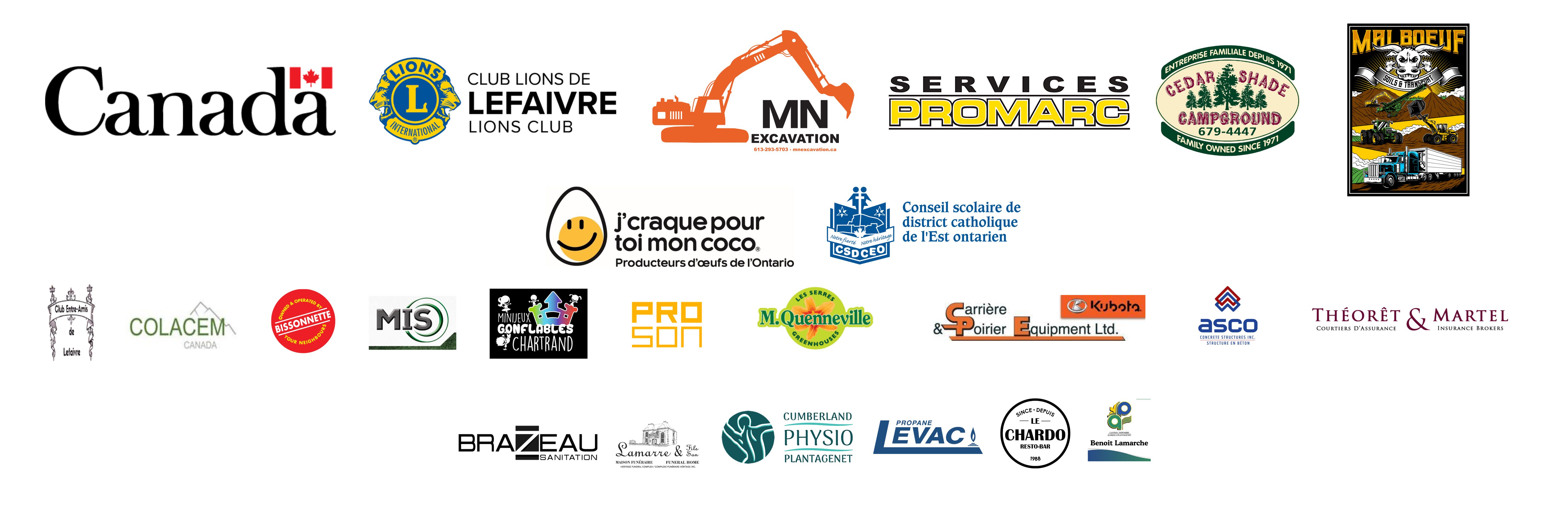 In order from top sponsorship to smallest : Canada Heritage, Lefaivre lions Club, Yves Malboeuf Custom Work Inc, Ceadar Shade Campground, Egg farmers of Ontario, C.S.D.C.E.O, Main Industrial, Proson, Mini jeux Chartrand, Colacem, Serres Quennevilles, Théorêt Martel, Club Entre Amis, Carrière Poirier, Bissonette Independent, Propane Levac, A.S.C.O., Brazeau sanitation, Chardo, Physio Plantagenet, Lamarre Heritage Complex, Councillor Benoit Lamarche. 